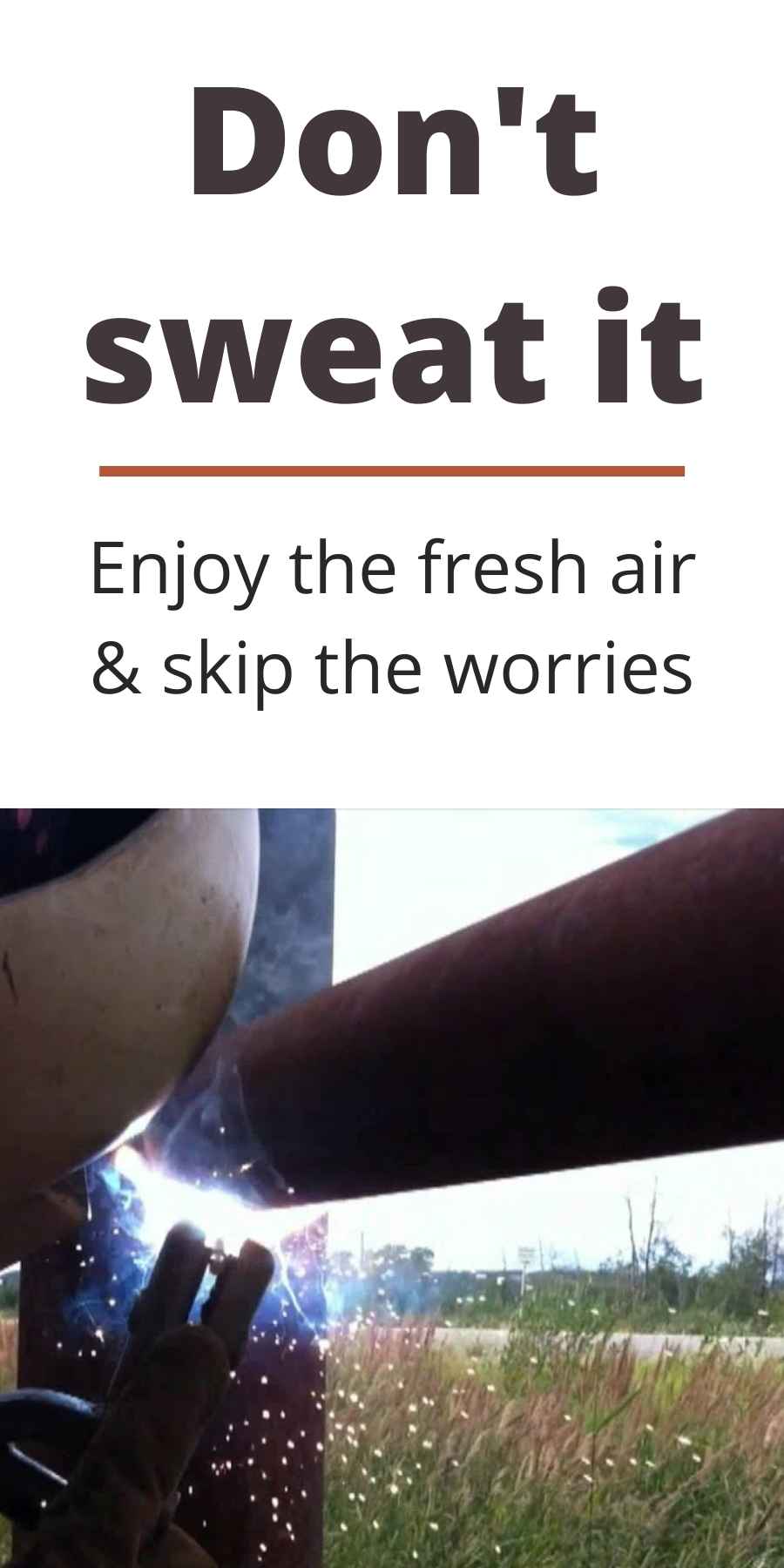 Don't sweat it. Enjoy the fresh air & skip the worries of welding. 